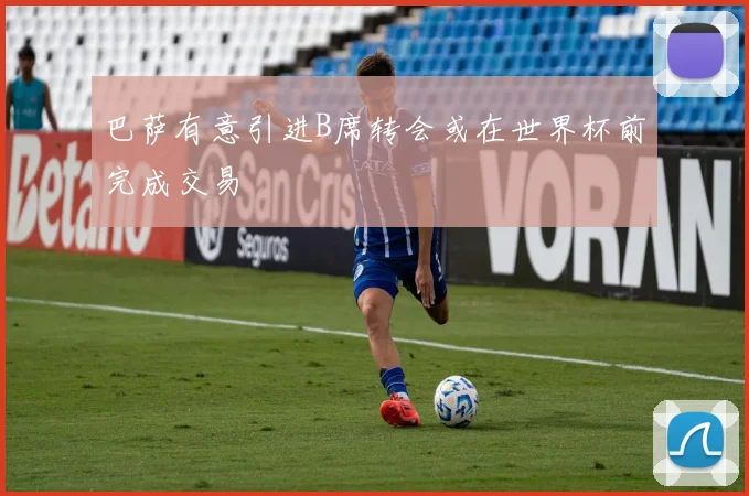 巴萨有意引进B席转会或在世界杯前完成交易