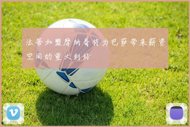 法蒂加盟摩纳哥将为巴萨带来薪资空间的重大利好