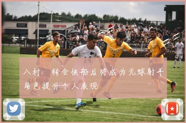 八村塁转会快船后将成为无球射手角色提升个人表现