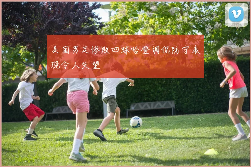 美国男足惨败四球哈登调侃防守表现令人失望