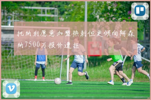 托纳利愿意加盟热刺但更倾向阿森纳7500万报价遭拒