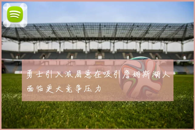 勇士引入浓眉意在吸引詹姆斯湖人面临更大竞争压力