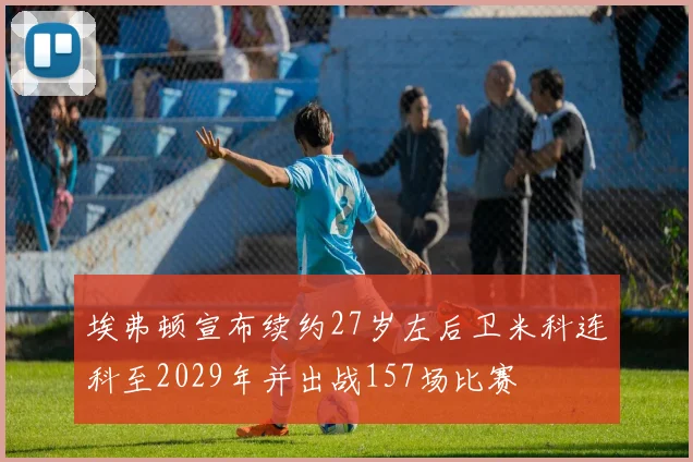 埃弗顿宣布续约27岁左后卫米科连科至2029年并出战157场比赛