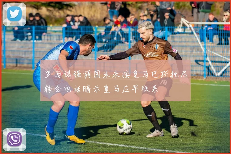 罗马诺强调国米未接皇马巴斯托尼转会电话暗示皇马应早联系