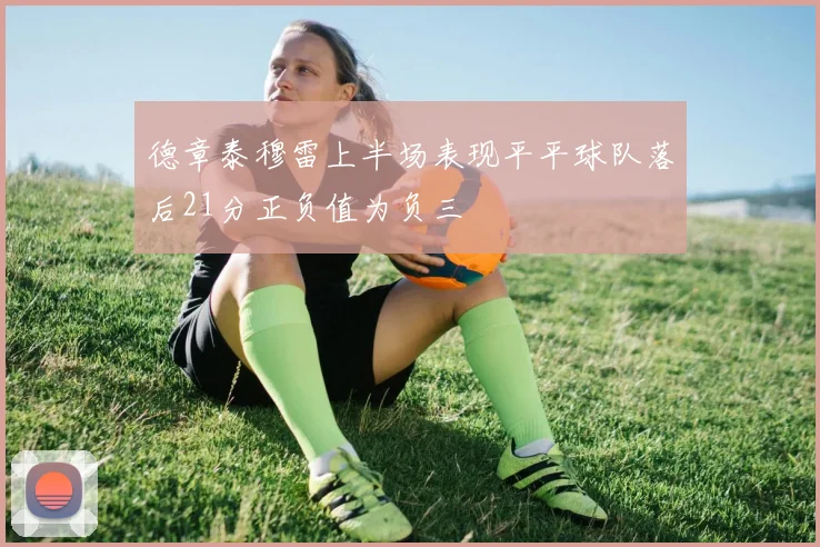 德章泰穆雷上半场表现平平球队落后21分正负值为负三
