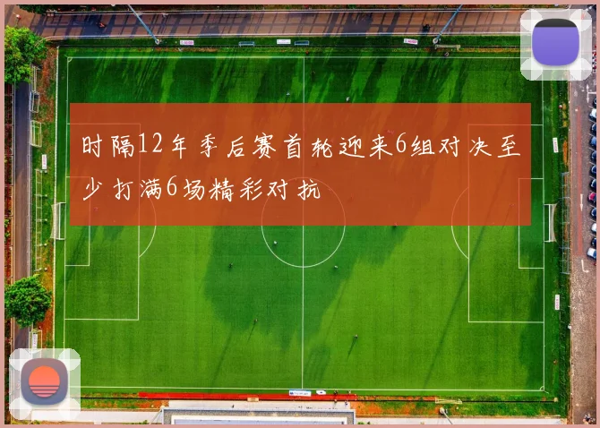 时隔12年季后赛首轮迎来6组对决至少打满6场精彩对抗