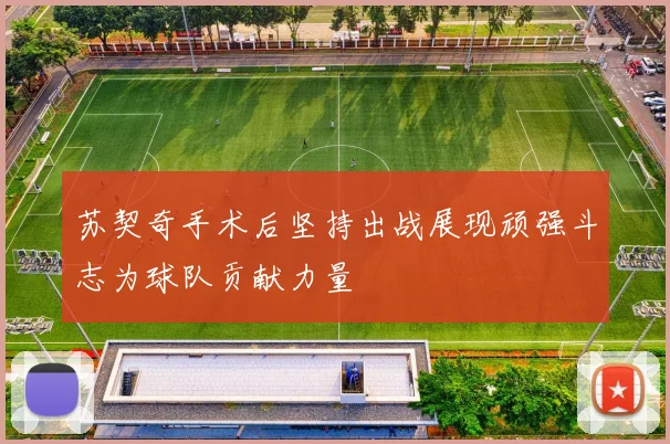 苏契奇手术后坚持出战展现顽强斗志为球队贡献力量
