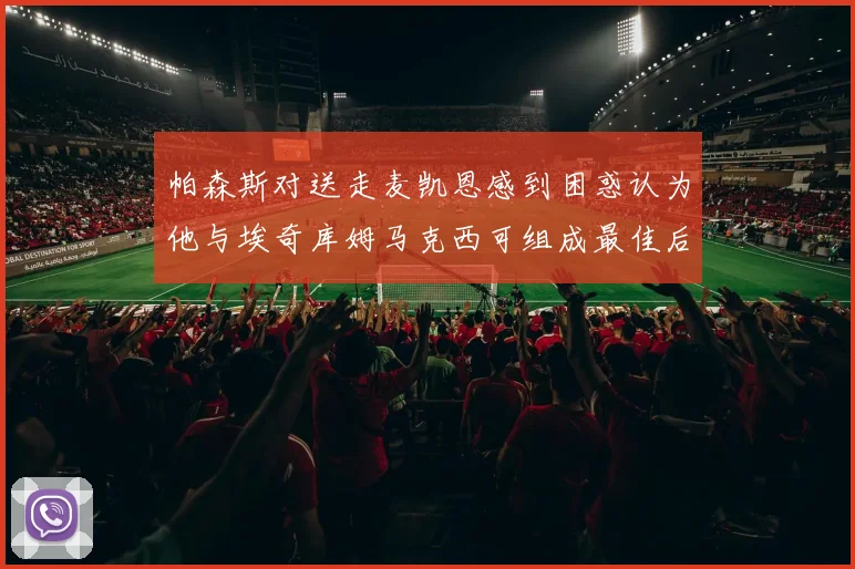 帕森斯对送走麦凯恩感到困惑认为他与埃奇库姆马克西可组成最佳后场组合